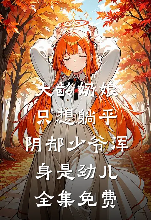 大龄奶娘只想躺平,阴郁少爷浑身是劲儿全集免费