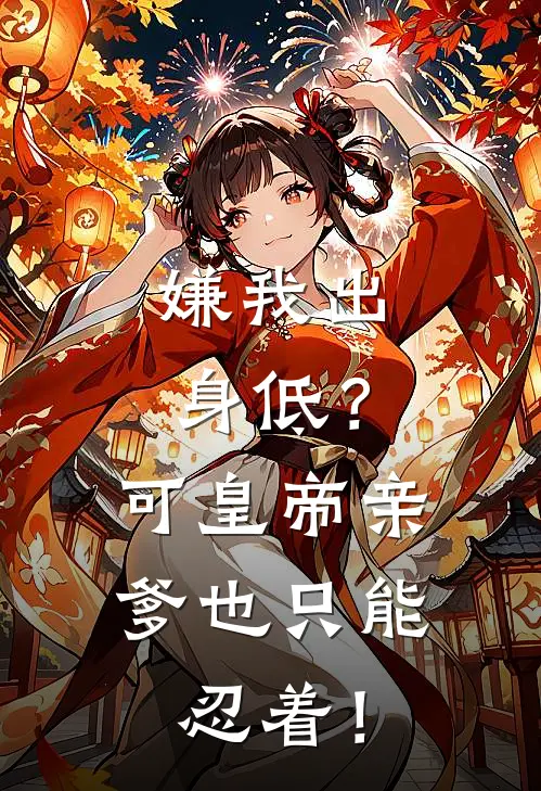 嫌我出身低?可皇帝亲爹也只能忍着!