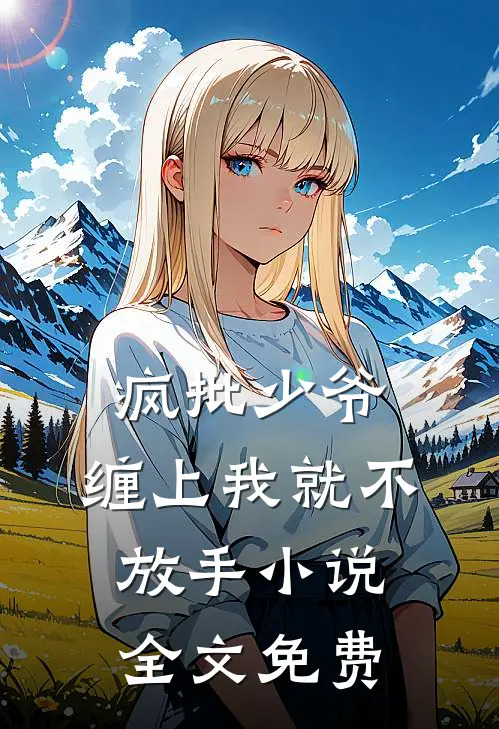 疯批少爷，缠上我就不放手小说全文免费