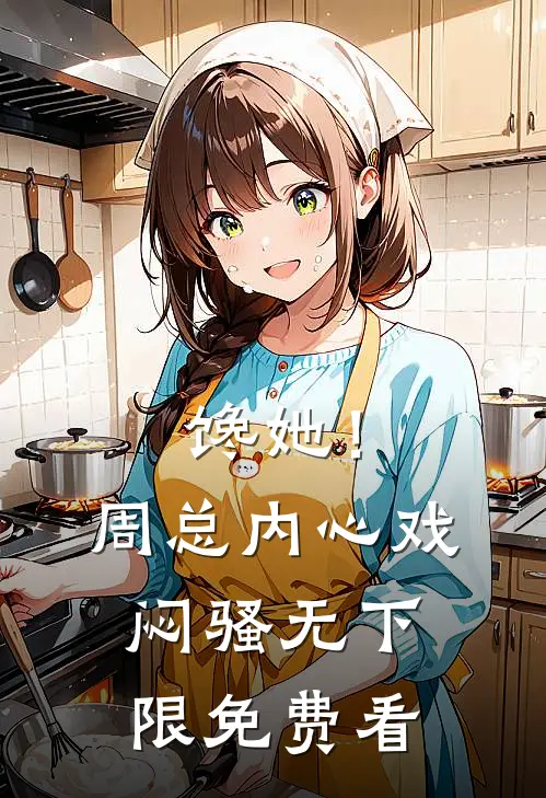 馋她！周总内心戏闷骚无下限免费看