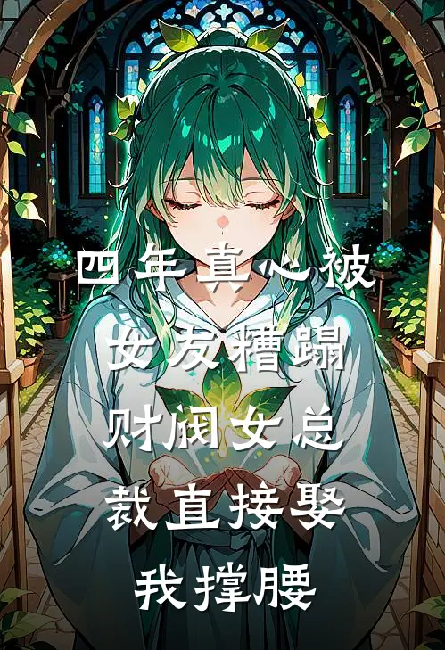 四年真心被女友糟蹋，财阀女总裁直接娶我撑腰
