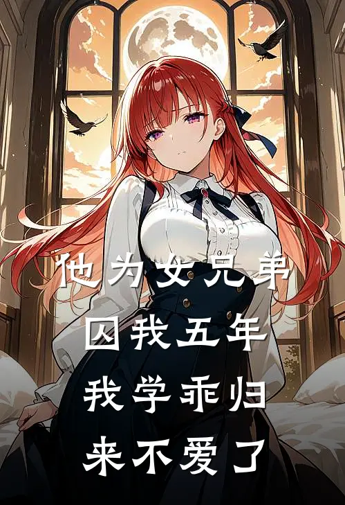 他为女兄弟囚我五年,我学乖归来不爱了