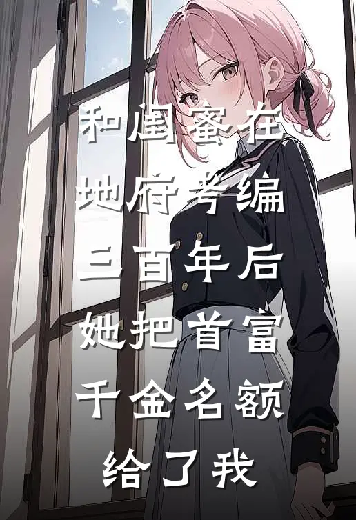 和闺蜜在地府考编三百年后,她把首富千金名额给了我