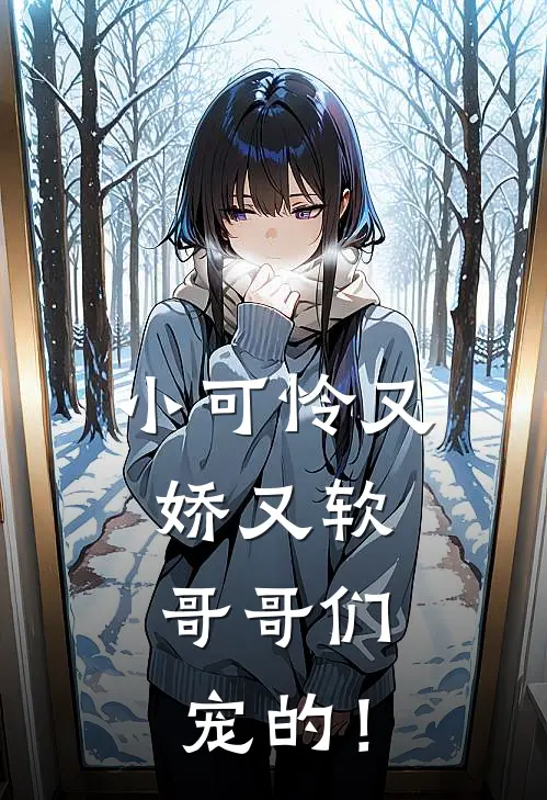 小可怜又娇又软,哥哥们宠的!