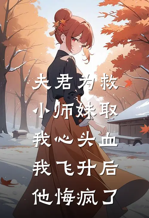 夫君为救小师妹取我心头血,我飞升后他悔疯了
