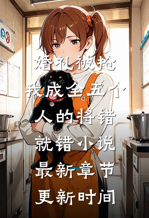 婚礼被抢,我成全五个人的将错就错小说最新章节更新时间