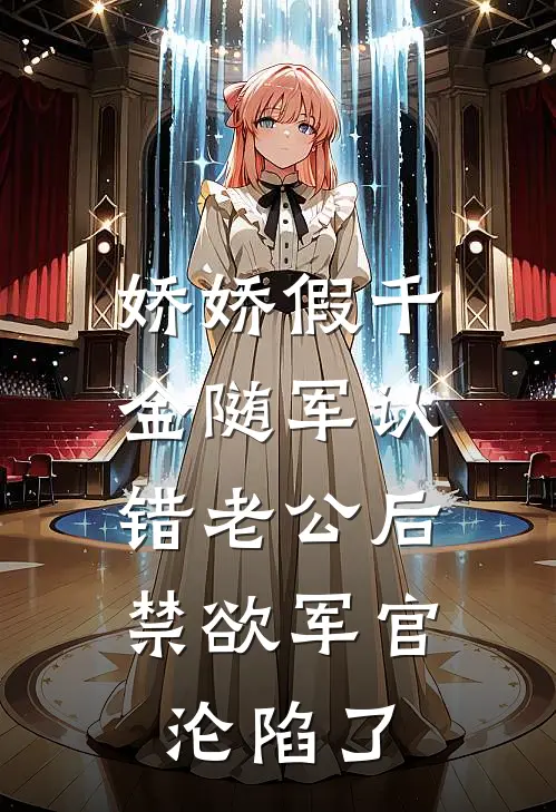 娇娇假千金随军认错老公后，禁欲军官沦陷了