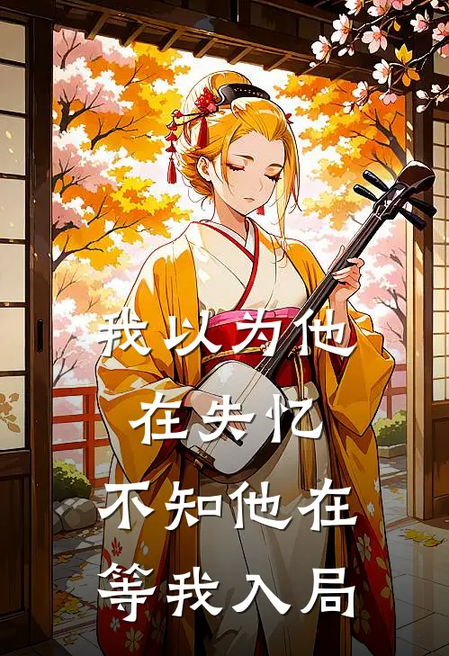 我以为他在失忆，不知他在等我入局