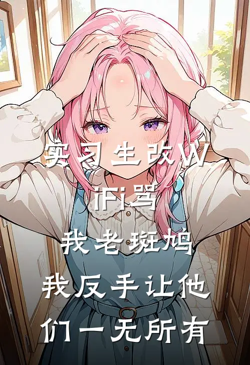 实习生改WiFi骂我老斑鸠,我反手让他们一无所有