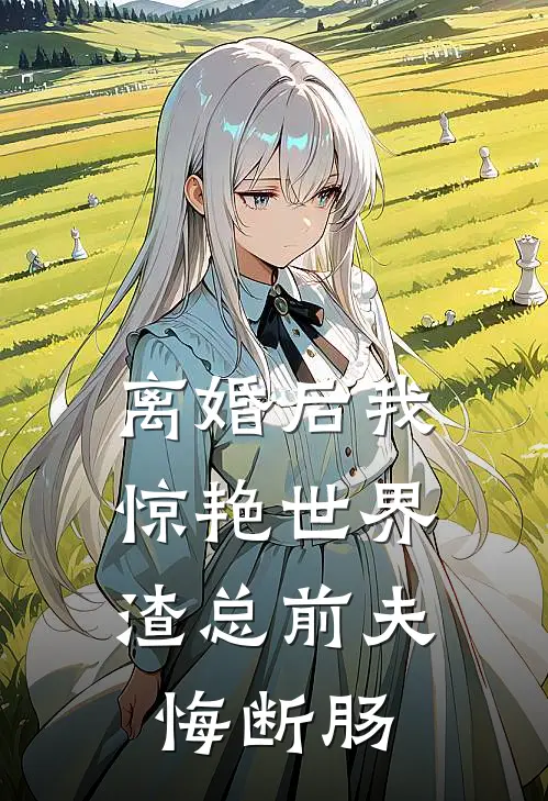 离婚后我惊艳世界,渣总前夫悔断肠
