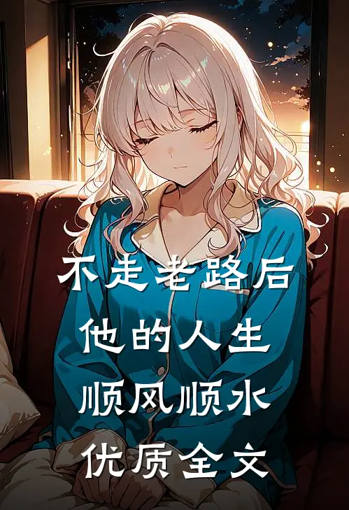 不走老路后,他的人生顺风顺水优质全文