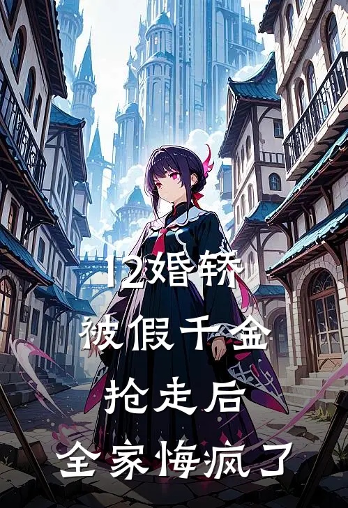 12婚轿被假千金抢走后,全家悔疯了