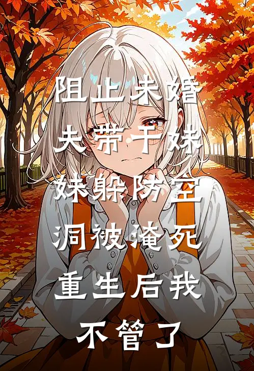 阻止未婚夫带干妹妹躲防空洞被淹死,重生后我不管了