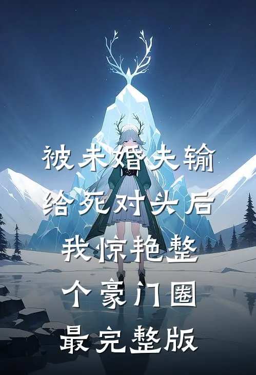 被未婚夫输给死对头后，我惊艳整个豪门圈最完整版