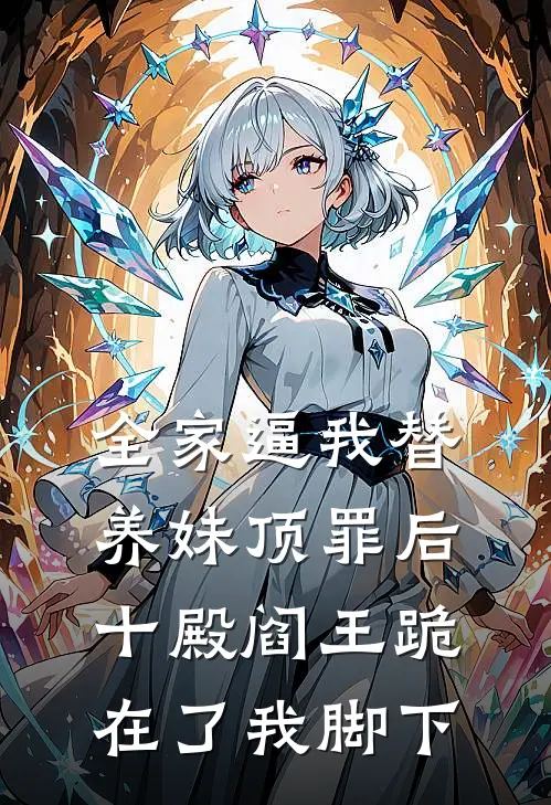 全家逼我替养妹顶罪后，十殿阎王跪在了我脚下