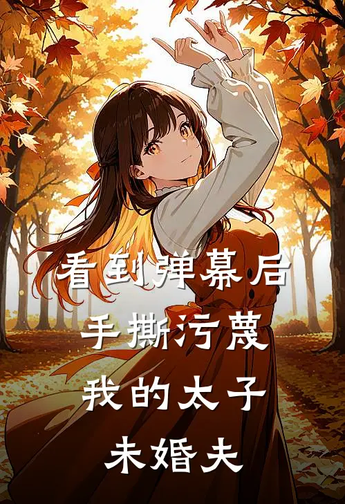 看到弹幕后,手撕污蔑我的太子未婚夫