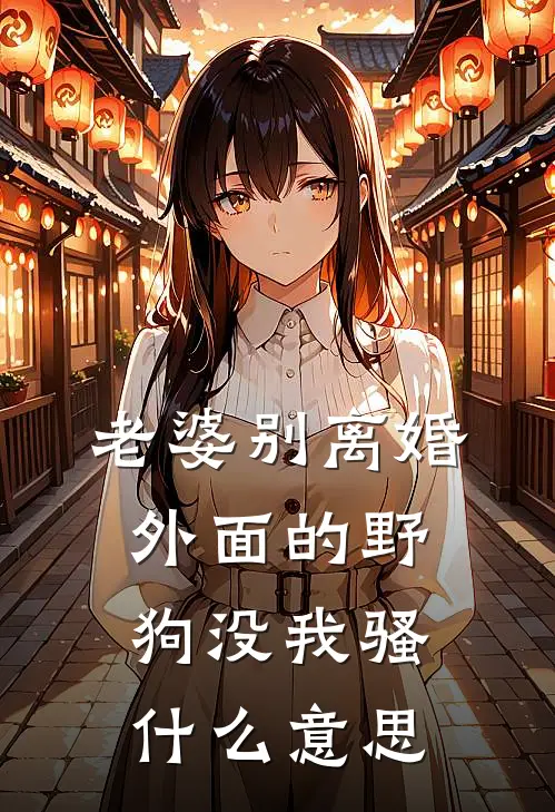 老婆别离婚，外面的野狗没我骚什么意思