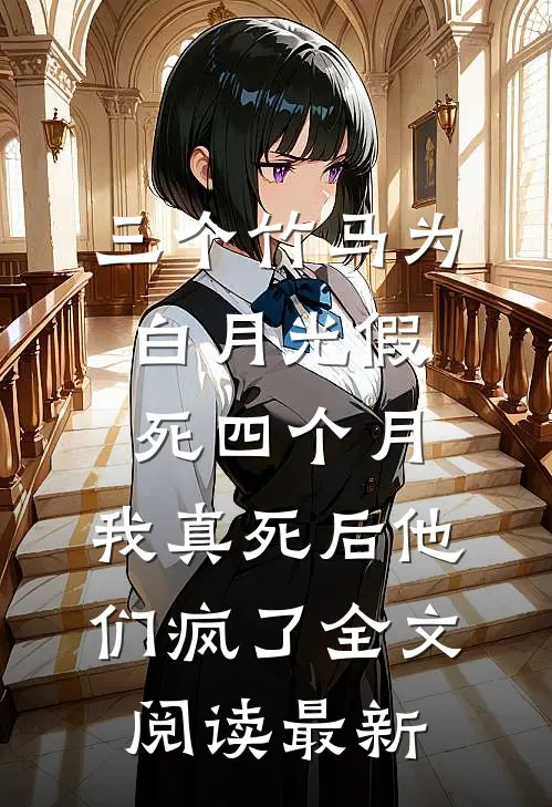 三个竹马为白月光假死四个月,我真死后他们疯了全文阅读最新