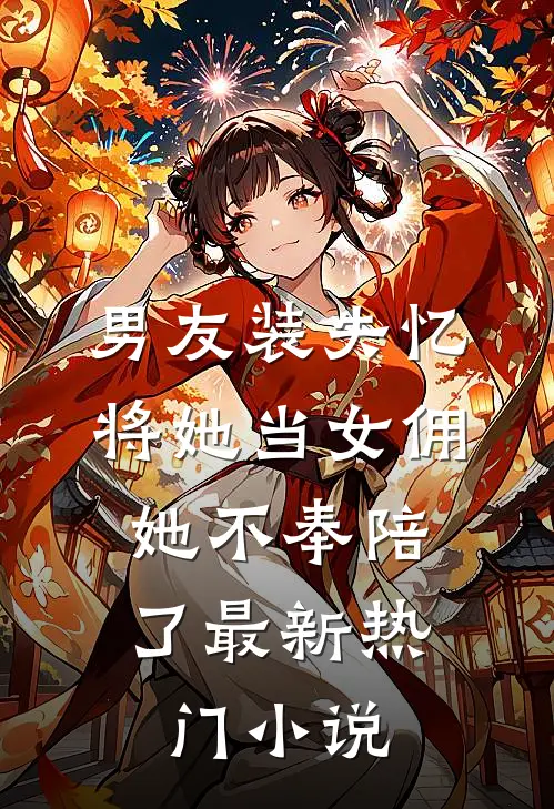 男友装失忆将她当女佣,她不奉陪了最新热门小说