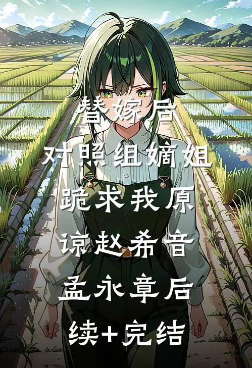 替嫁后，对照组嫡姐跪求我原谅赵希音孟永章后续+完结