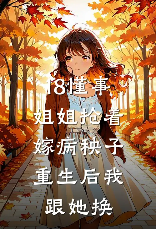 18懂事姐姐抢着嫁病秧子,重生后我跟她换