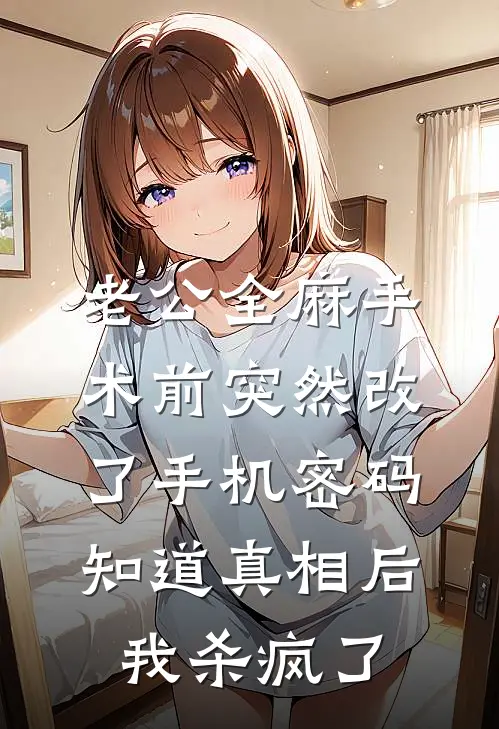 老公全麻手术前突然改了手机密码,知道真相后我杀疯了