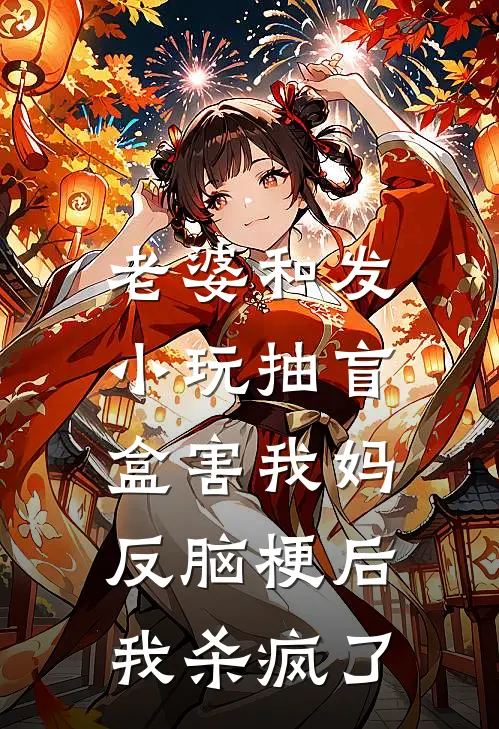 老婆和发小玩抽盲盒害我妈反脑梗后,我杀疯了