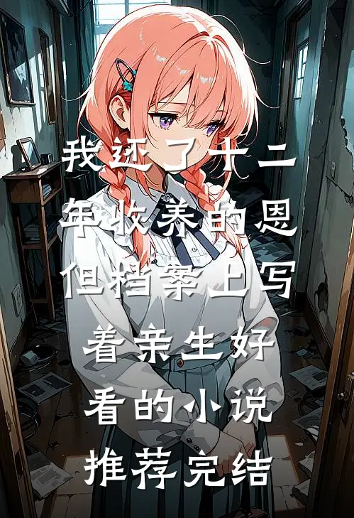 我还了十二年收养的恩，但档案上写着亲生好看的小说推荐完结