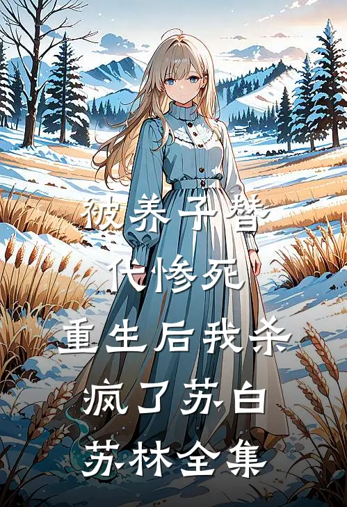 被养子替代惨死，重生后我杀疯了苏白苏林全集