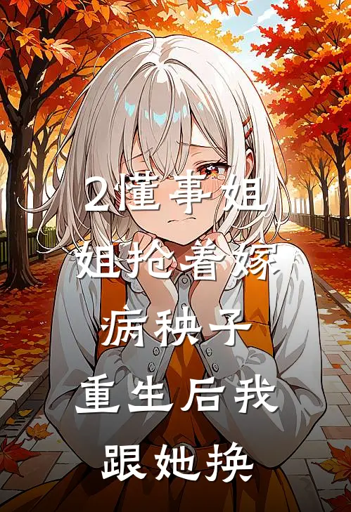 2懂事姐姐抢着嫁病秧子,重生后我跟她换