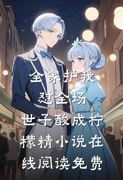 全家护我怼全场，世子酸成柠檬精小说在线阅读免费