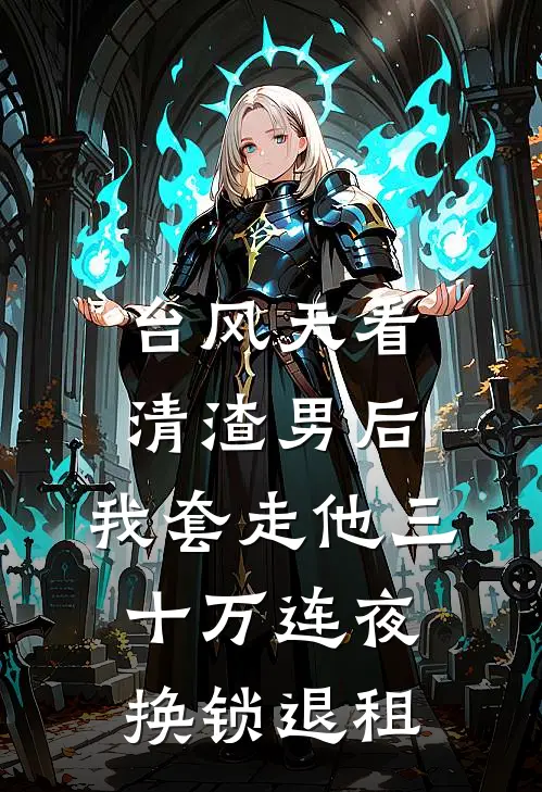 台风天看清渣男后，我套走他三十万连夜换锁退租