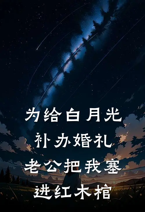 为给白月光补办婚礼，老公把我塞进红木棺
