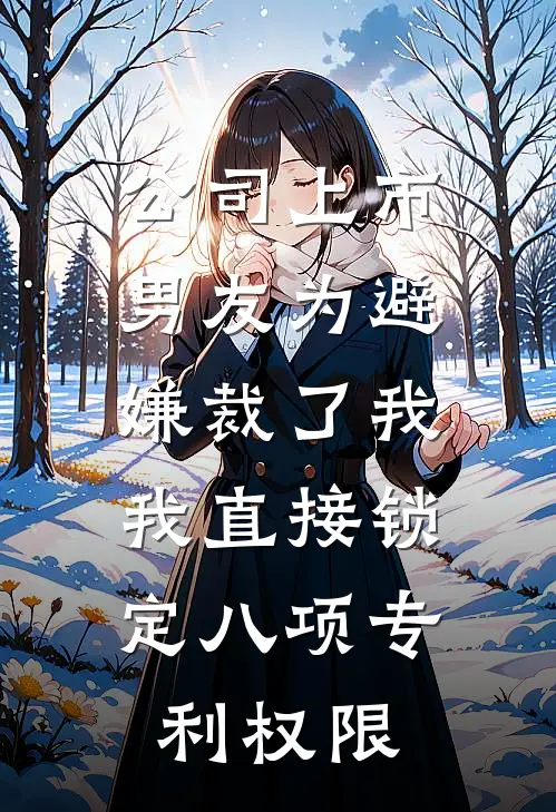 公司上市,男友为避嫌裁了我,我直接锁定八项专利权限