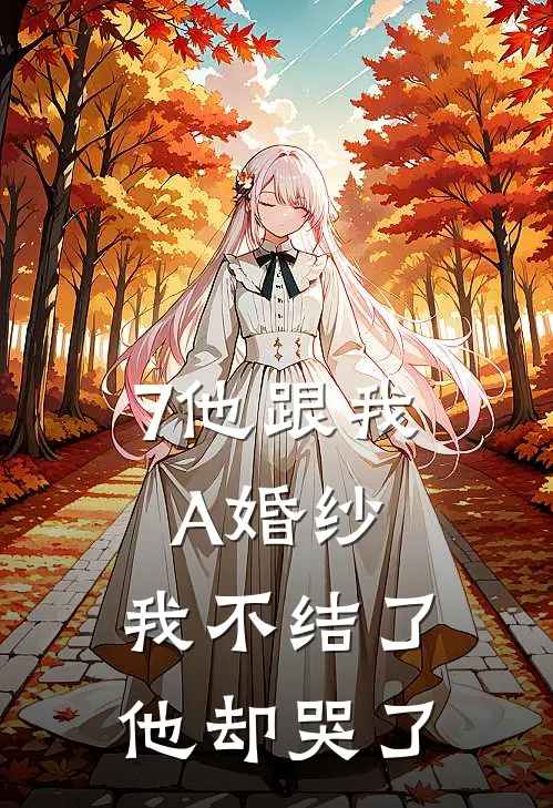 7他跟我A婚纱,我不结了他却哭了