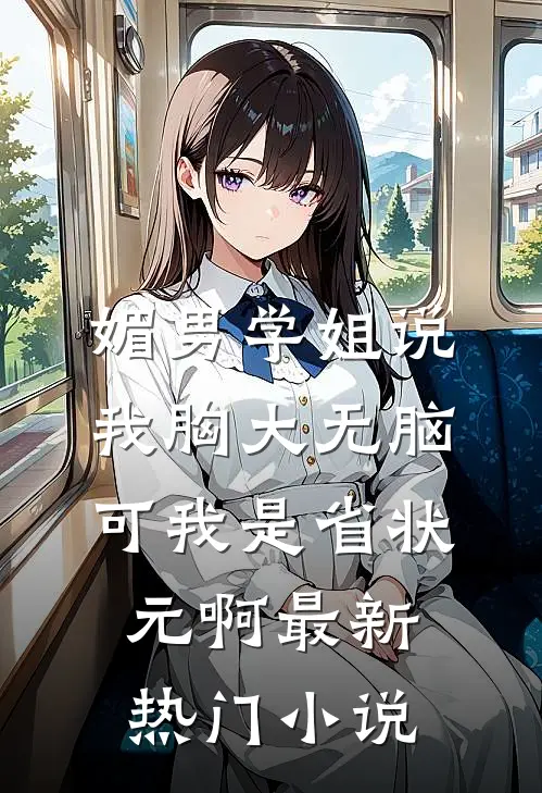 媚男学姐说我胸大无脑,可我是省状元啊最新热门小说