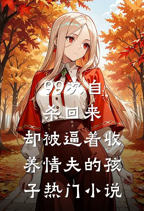 99次自杀回来,却被逼着收养情夫的孩子热门小说
