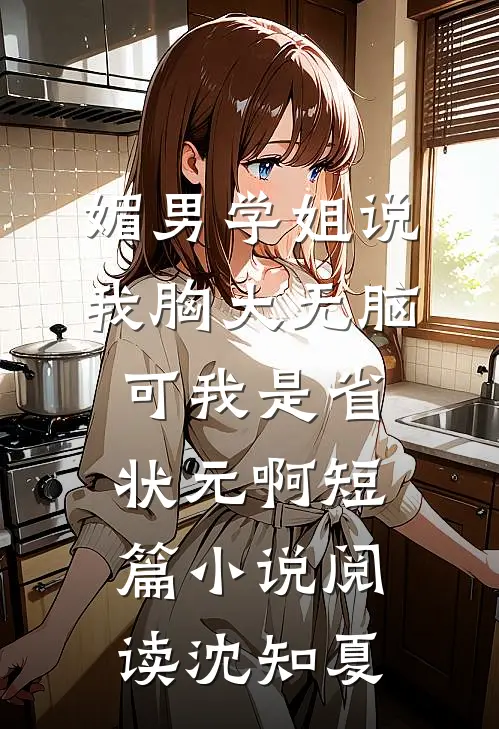 媚男学姐说我胸大无脑,可我是省状元啊短篇小说阅读沈知夏