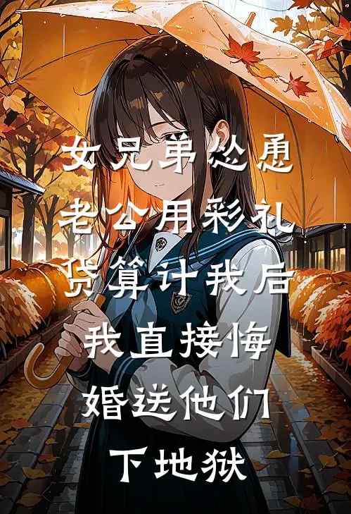 女兄弟怂恿老公用彩礼贷算计我后,我直接悔婚送他们下地狱