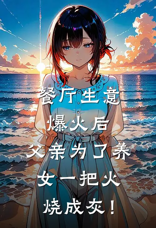 餐厅生意爆火后，父亲为了养女一把火烧成灰！