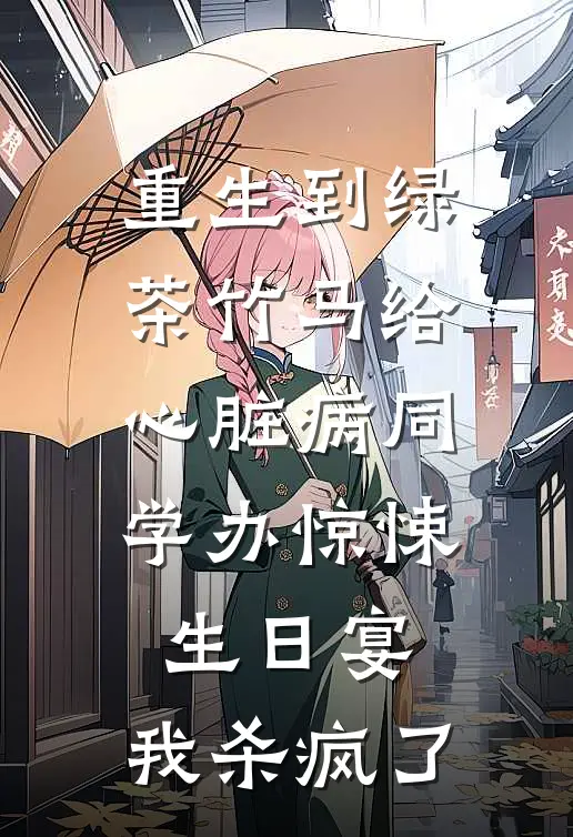 重生到绿茶竹马给心脏病同学办惊悚生日宴，我杀疯了