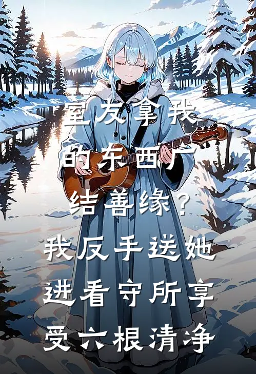 室友拿我的东西广结善缘?我反手送她进看守所享受六根清净