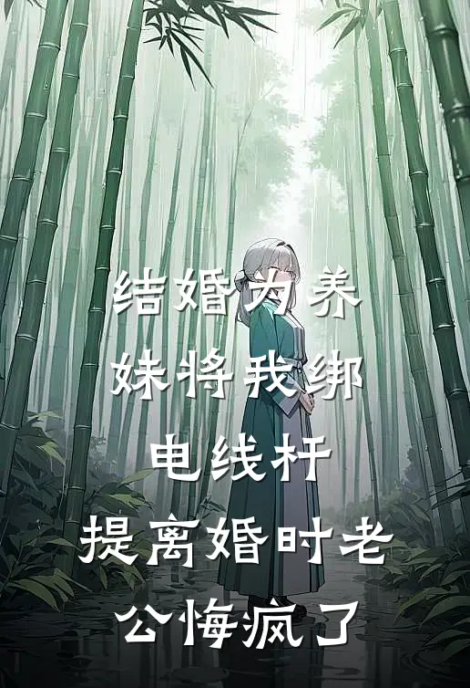 结婚为养妹将我绑电线杆,提离婚时老公悔疯了