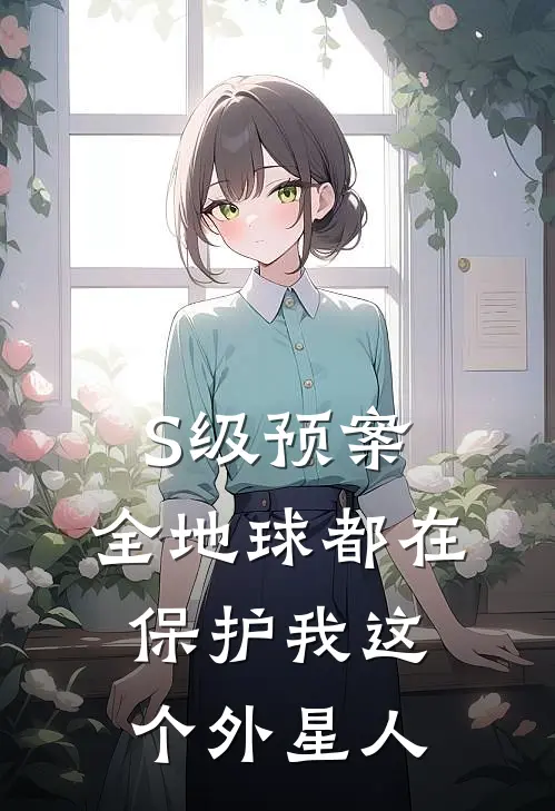 S级预案:全地球都在保护我这个外星人