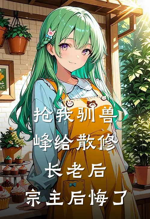 抢我驯兽峰给散修长老后,宗主后悔了