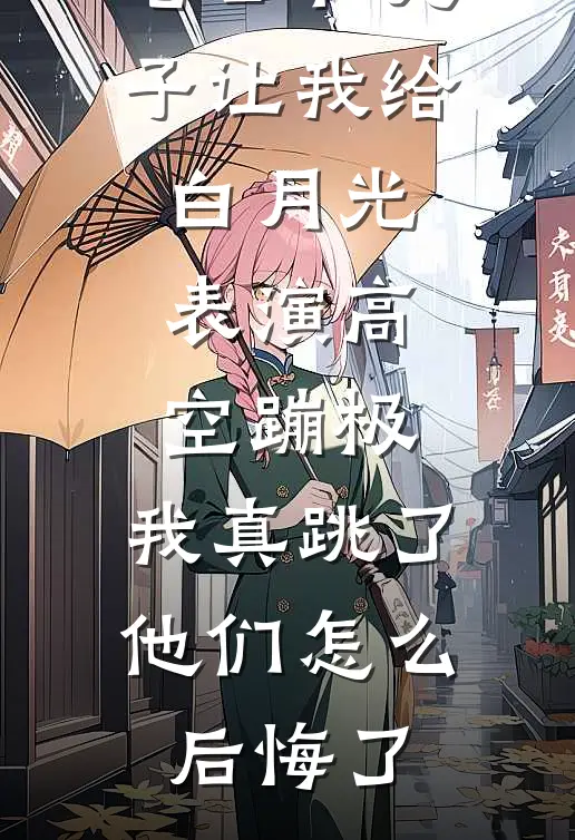 老公和儿子让我给白月光表演高空蹦极,我真跳了,他们怎么后悔了