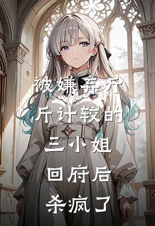被嫌弃斤斤计较的三小姐,回府后杀疯了