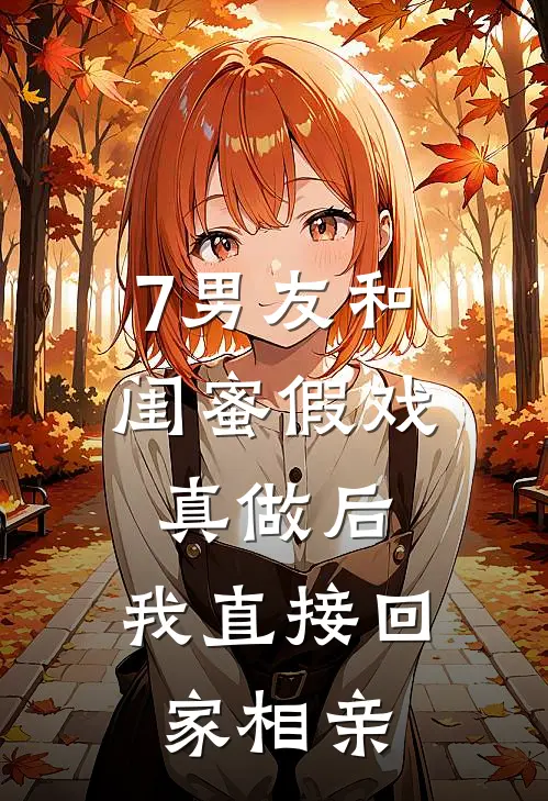 7男友和闺蜜假戏真做后,我直接回家相亲