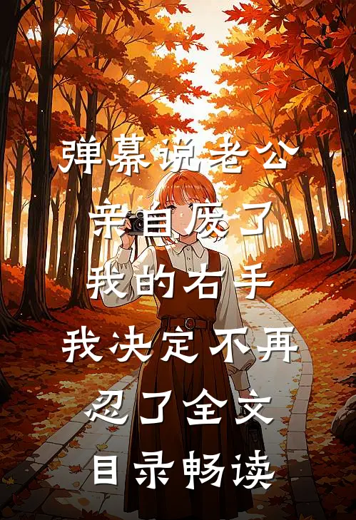 弹幕说老公亲自废了我的右手，我决定不再忍了全文目录畅读