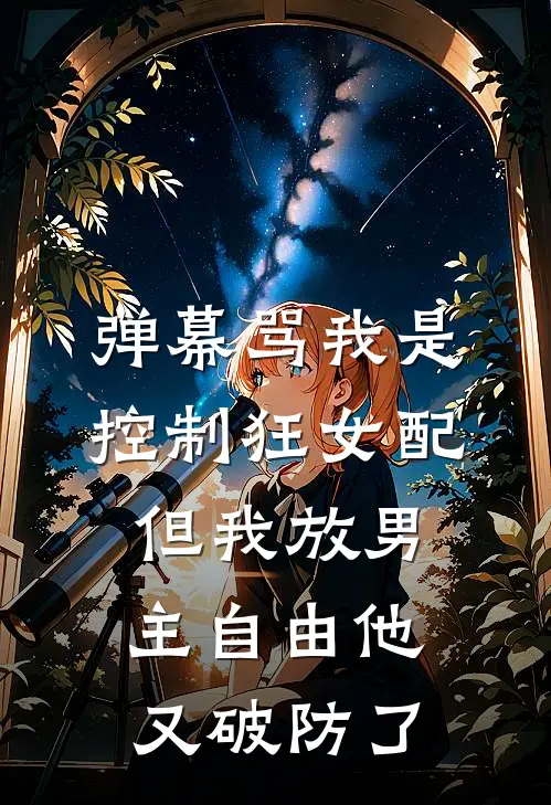 弹幕骂我是控制狂女配，但我放男主自由他又破防了